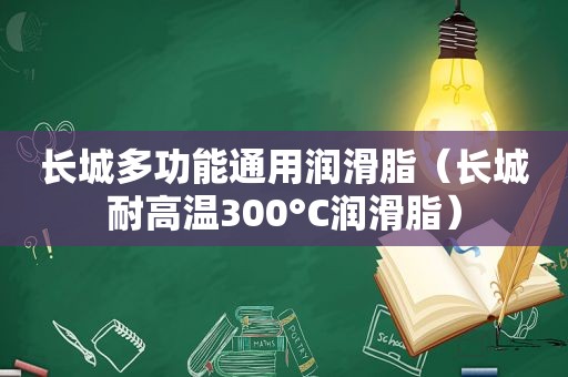 长城多功能通用润滑脂（长城耐高温300°C润滑脂）