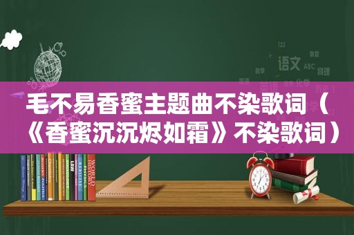 毛不易香蜜主题曲不染歌词（《香蜜沉沉烬如霜》不染歌词）