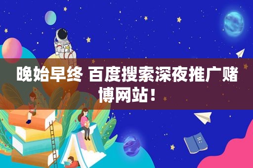 晚始早终 百度搜索深夜推广 *** 网站！