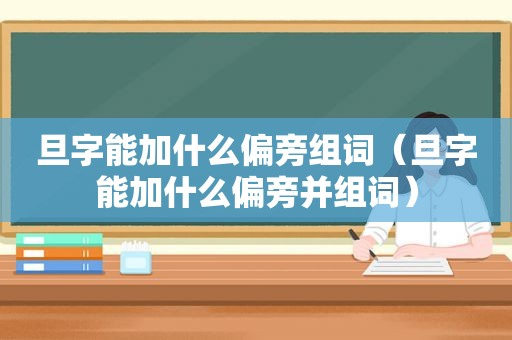 旦字能加什么偏旁组词（旦字能加什么偏旁并组词）