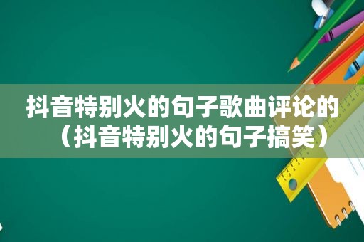 抖音特别火的句子歌曲评论的（抖音特别火的句子搞笑）