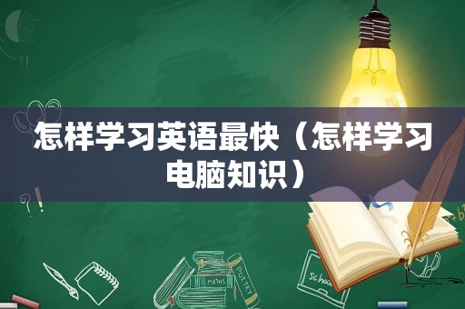 怎样学习英语最快（怎样学习电脑知识）