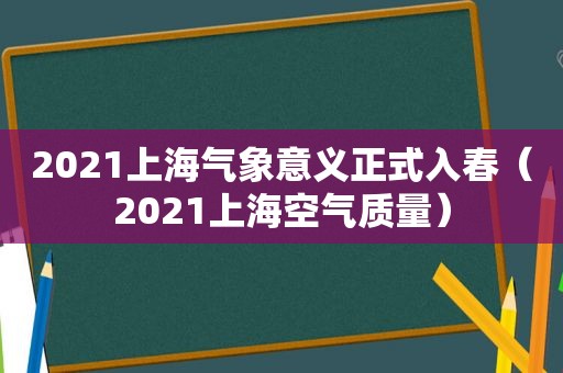 2021上海气象意义正式入春（2021上海空气质量）