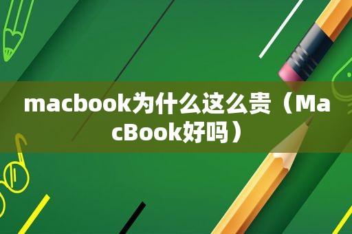 macbook为什么这么贵（MacBook好吗）