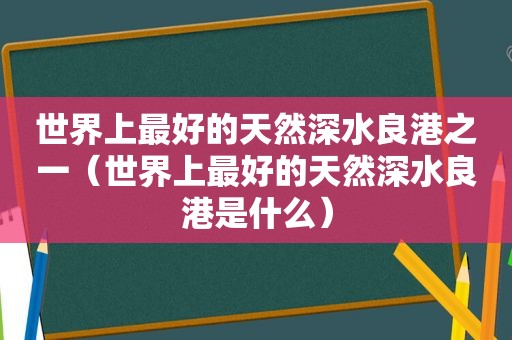 世界上最好的天然深水良港之一（世界上最好的天然深水良港是什么）