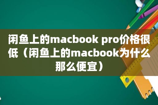 闲鱼上的macbook pro价格很低（闲鱼上的macbook为什么那么便宜）