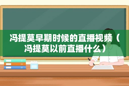 冯提莫早期时候的直播视频（冯提莫以前直播什么）