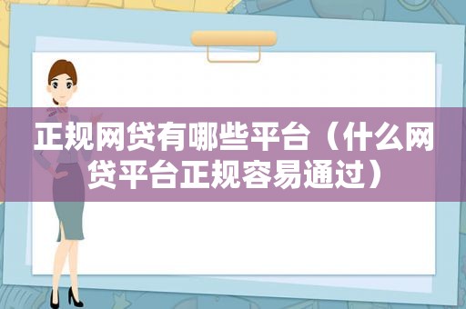 正规网贷有哪些平台（什么网贷平台正规容易通过）