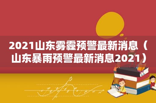 2021山东雾霾预警最新消息（山东暴雨预警最新消息2021）