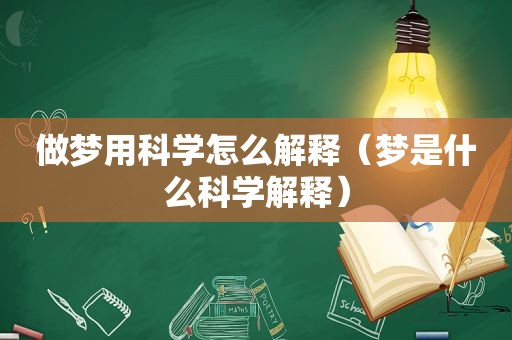 做梦用科学怎么解释（梦是什么科学解释）