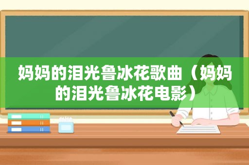 妈妈的泪光鲁冰花歌曲（妈妈的泪光鲁冰花电影）