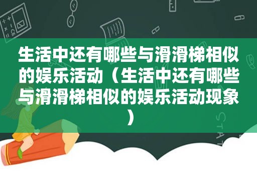 生活中还有哪些与滑滑梯相似的娱乐活动（生活中还有哪些与滑滑梯相似的娱乐活动现象）