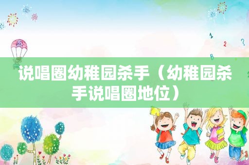 说唱圈幼稚园杀手（幼稚园杀手说唱圈地位）