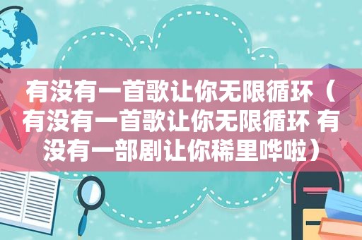 有没有一首歌让你无限循环（有没有一首歌让你无限循环 有没有一部剧让你稀里哗啦）