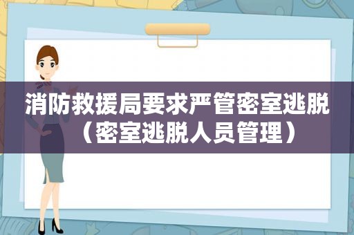 消防救援局要求严管密室逃脱（密室逃脱人员管理）