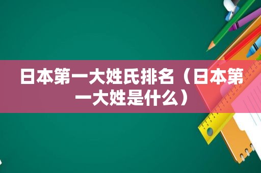 日本第一大姓氏排名（日本第一大姓是什么）