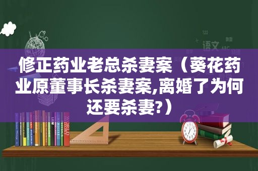 修正药业老总杀妻案（葵花药业原董事长杀妻案,离婚了为何还要杀妻?）