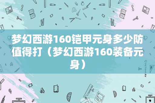 梦幻西游160铠甲元身多少防值得打（梦幻西游160装备元身）