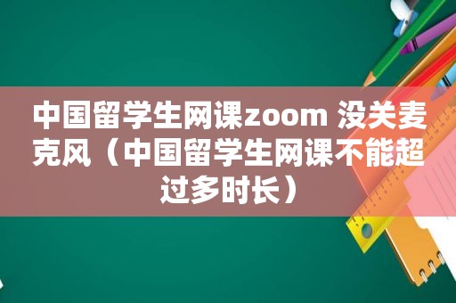 中国留学生网课zoom 没关麦克风（中国留学生网课不能超过多时长）