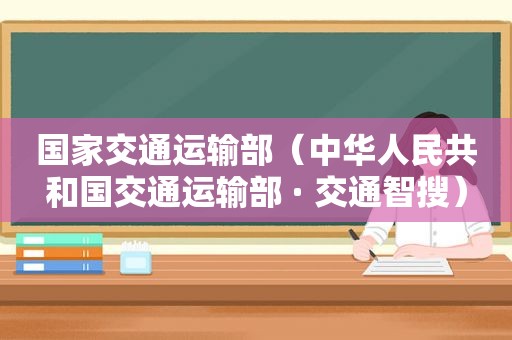 国家交通运输部（中华人民共和国交通运输部 · 交通智搜）