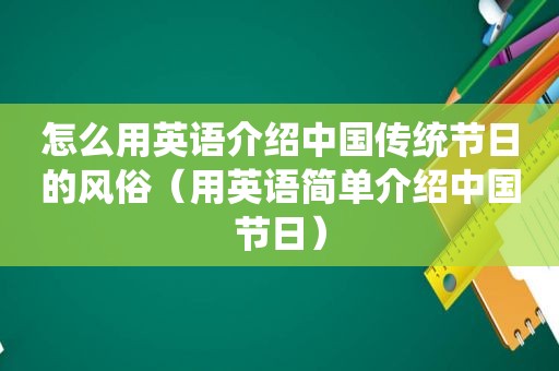 怎么用英语介绍中国传统节日的风俗（用英语简单介绍中国节日）