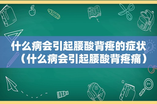 什么病会引起腰酸背疼的症状（什么病会引起腰酸背疼痛）