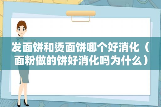 发面饼和烫面饼哪个好消化（面粉做的饼好消化吗为什么）