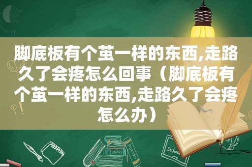 脚底板有个茧一样的东西,走路久了会疼怎么回事（脚底板有个茧一样的东西,走路久了会疼怎么办）