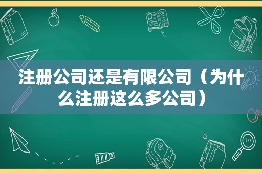 注册公司还是有限公司（为什么注册这么多公司）