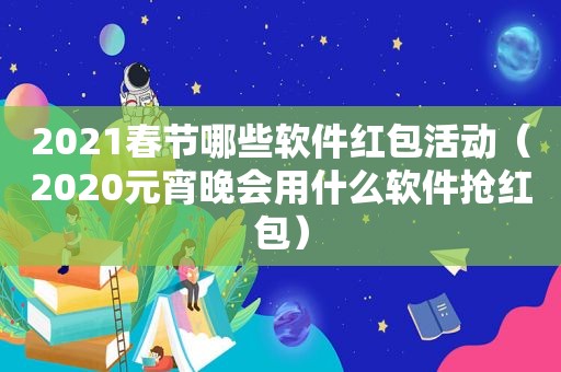 2021春节哪些软件红包活动（2020元宵晚会用什么软件抢红包）