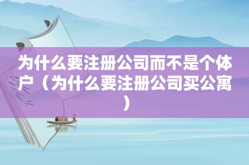 为什么要注册公司而不是个体户（为什么要注册公司买公寓）