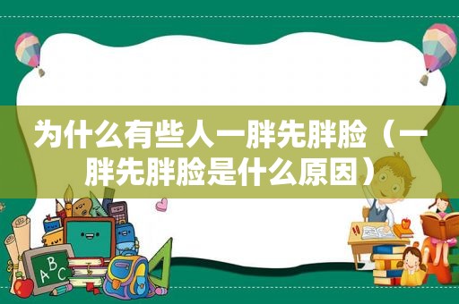 为什么有些人一胖先胖脸（一胖先胖脸是什么原因）