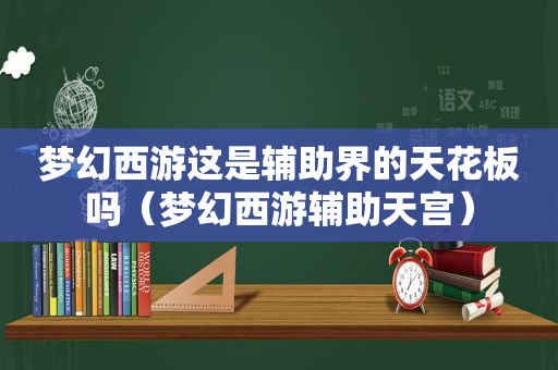 梦幻西游这是辅助界的天花板吗（梦幻西游辅助天宫）