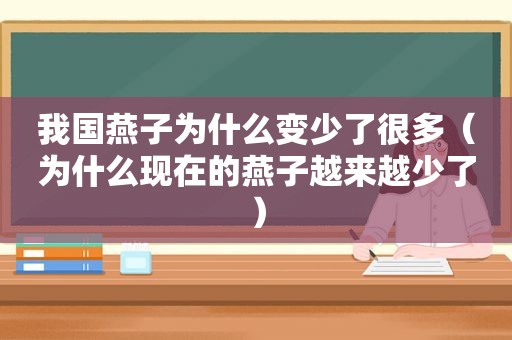 我国燕子为什么变少了很多（为什么现在的燕子越来越少了）