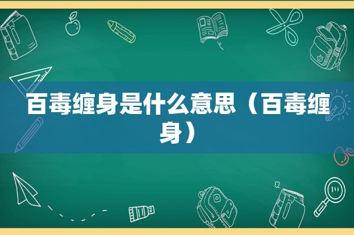 百毒缠身是什么意思（百毒缠身）