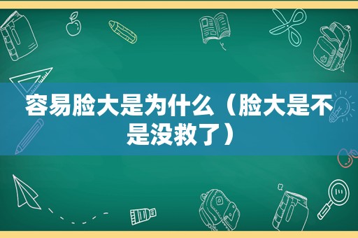 容易脸大是为什么（脸大是不是没救了）