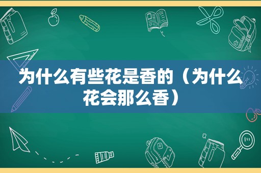 为什么有些花是香的（为什么花会那么香）