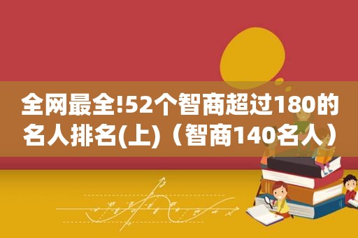 全网最全!52个智商超过180的名人排名(上)（智商140名人）