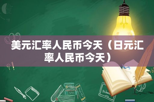 美元汇率人民币今天（日元汇率人民币今天）