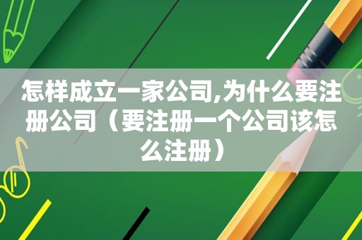 怎样成立一家公司,为什么要注册公司（要注册一个公司该怎么注册）