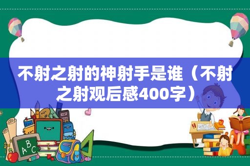 不射之射的神射手是谁（不射之射观后感400字）