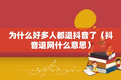 为什么好多人都退抖音了（抖音退网什么意思）