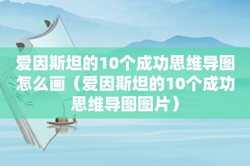 爱因斯坦的10个成功思维导图怎么画（爱因斯坦的10个成功思维导图图片）