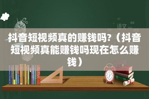 抖音短视频真的赚钱吗?（抖音短视频真能赚钱吗现在怎么赚钱）