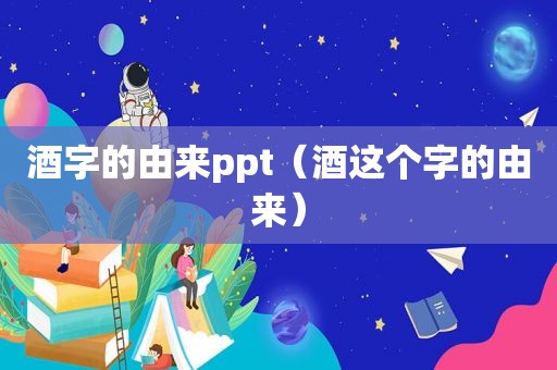 酒字的由来ppt（酒这个字的由来）