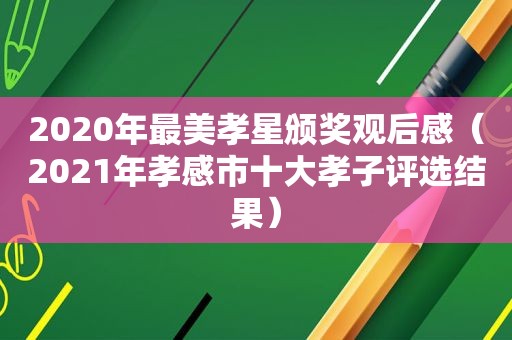 2020年最美孝星颁奖观后感（2021年孝感市十大孝子评选结果）