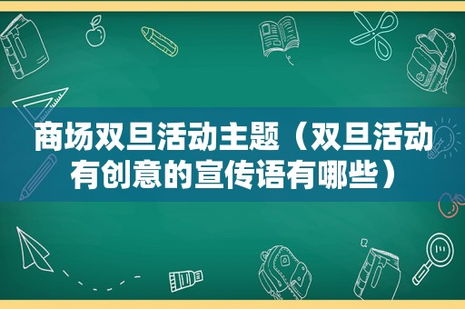 商场双旦活动主题（双旦活动有创意的宣传语有哪些）