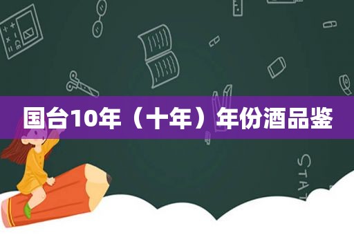 国台10年（十年）年份酒品鉴