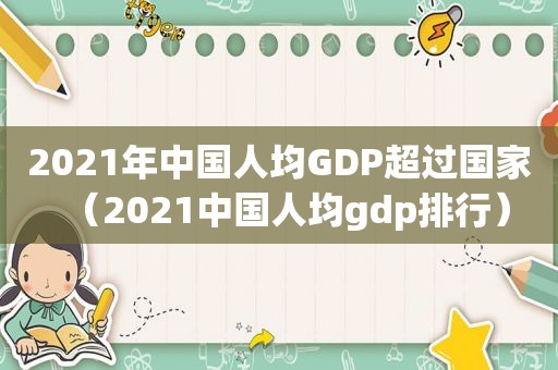 2021年中国人均GDP超过国家（2021中国人均gdp排行）