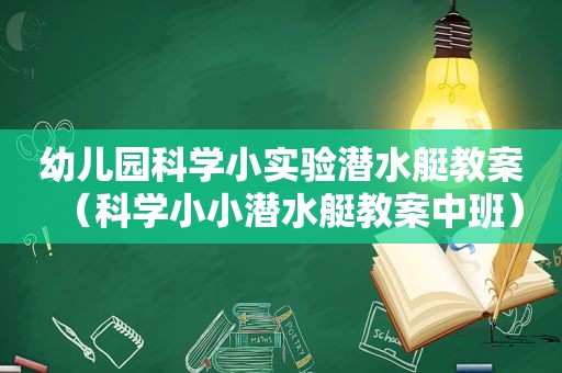 幼儿园科学小实验潜水艇教案（科学小小潜水艇教案中班）